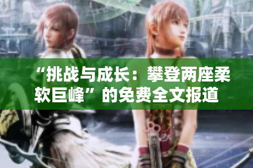 “挑戰(zhàn)與成長(zhǎng)：攀登兩座柔軟巨峰”的免費(fèi)全文報(bào)道