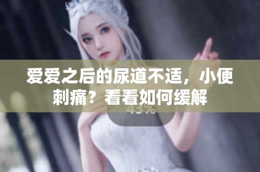愛愛之后的尿道不適，小便刺痛？看看如何緩解