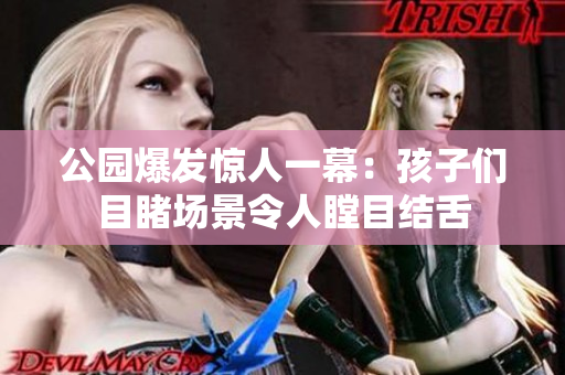 公園爆發(fā)驚人一幕：孩子們目睹場景令人瞠目結(jié)舌
