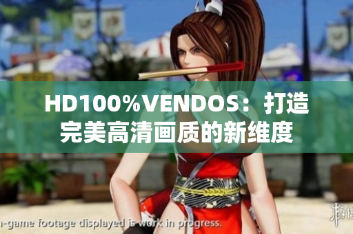 HD100%VENDOS：打造完美高清畫質(zhì)的新維度