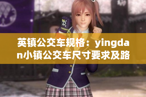 英鎮(zhèn)公交車規(guī)格：yingdan小鎮(zhèn)公交車尺寸要求及路線覆蓋情況