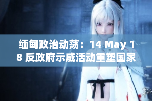 緬甸政治動蕩：14 May 18 反政府示威活動重塑國家命運
