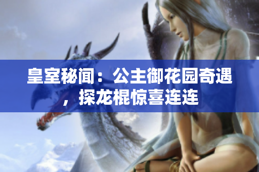 皇室秘聞：公主御花園奇遇，探龍棍驚喜連連