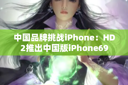 中國(guó)品牌挑戰(zhàn)iPhone：HD2推出中國(guó)版iPhone69