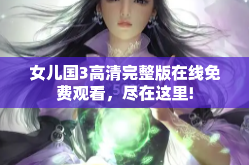 女兒國(guó)3高清完整版在線免費(fèi)觀看，盡在這里!