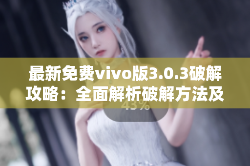 最新免費vivo版3.0.3破解攻略：全面解析破解方法及使用技巧