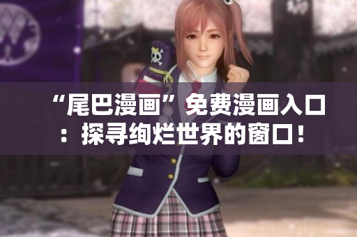 “尾巴漫畫”免費(fèi)漫畫入口：探尋絢爛世界的窗口！
