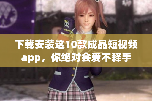 下載安裝這10款成品短視頻app，你絕對會愛不釋手