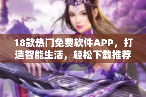 18款熱門免費軟件APP，打造智能生活，輕松下載推薦