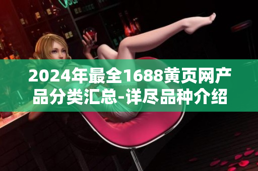 2024年最全1688黃頁(yè)網(wǎng)產(chǎn)品分類(lèi)匯總-詳盡品種介紹
