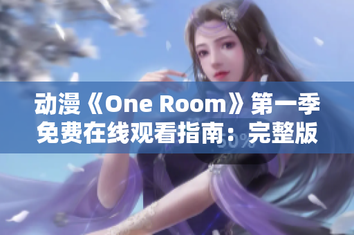 動漫《One Room》第一季免費在線觀看指南：完整版資源分享