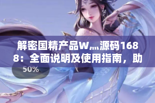 解密國精產(chǎn)品W灬源碼1688：全面說明及使用指南，助您快速掌握技巧！