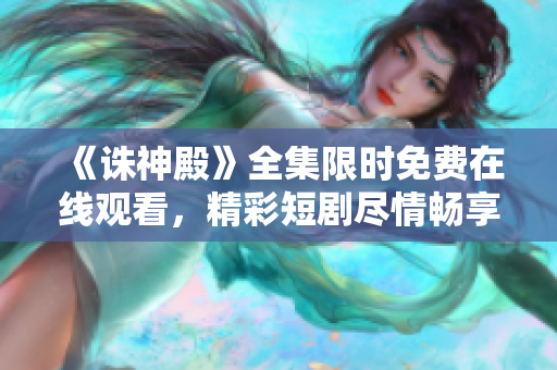 《誅神殿》全集限時(shí)免費(fèi)在線(xiàn)觀(guān)看，精彩短劇盡情暢享！