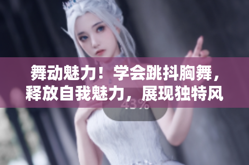 舞動魅力！學會跳抖胸舞，釋放自我魅力，展現(xiàn)獨特風采