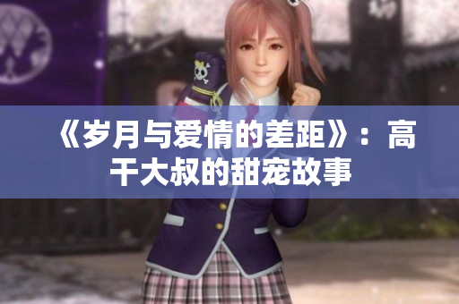 《歲月與愛情的差距》：高干大叔的甜寵故事