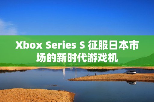 Xbox Series S 征服日本市場的新時代游戲機
