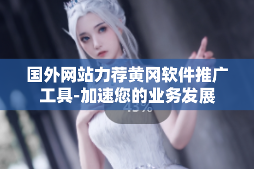 國外網(wǎng)站力薦黃岡軟件推廣工具-加速您的業(yè)務(wù)發(fā)展