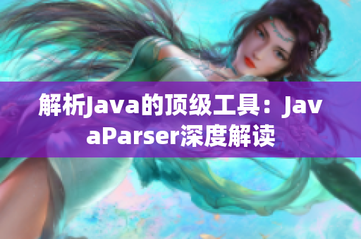 解析Java的頂級工具：JavaParser深度解讀