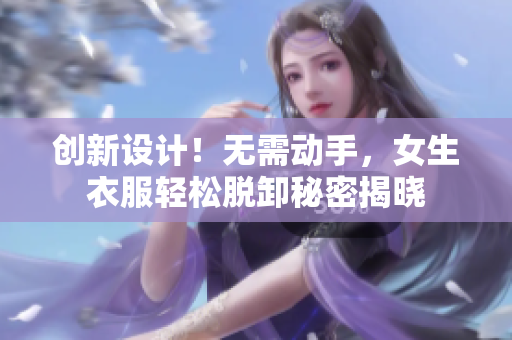 創(chuàng)新設(shè)計！無需動手，女生衣服輕松脫卸秘密揭曉