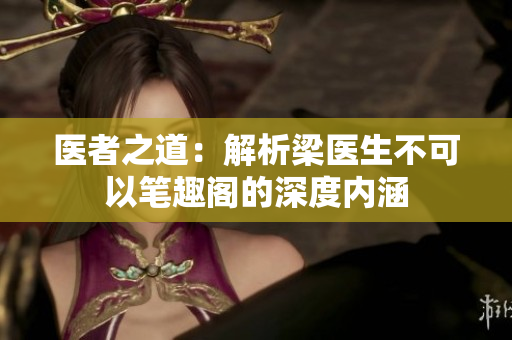 醫(yī)者之道：解析梁醫(yī)生不可以筆趣閣的深度內(nèi)涵