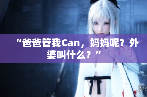 “爸爸管我Can，媽媽呢？外婆叫什么？”