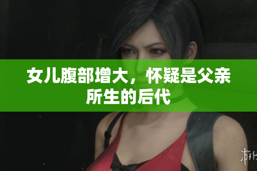 女兒腹部增大，懷疑是父親所生的后代