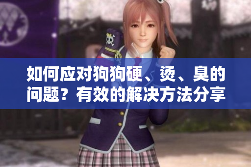 如何應對狗狗硬、燙、臭的問題？有效的解決方法分享