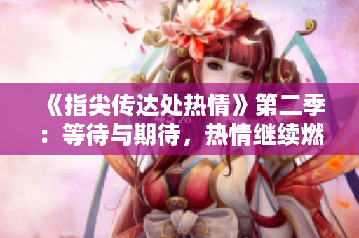 《指尖傳達處熱情》第二季：等待與期待，熱情繼續(xù)燃燒