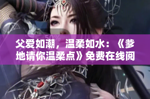父愛如潮，溫柔如水：《爹地請你溫柔點》免費在線閱讀