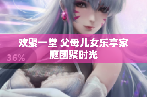 歡聚一堂 父母兒女樂享家庭團聚時光