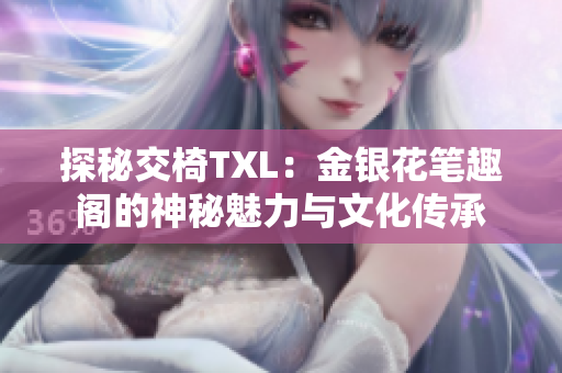 探秘交椅TXL：金銀花筆趣閣的神秘魅力與文化傳承