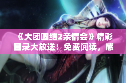 《大團圓結(jié)2親情會》精彩目錄大放送！免費閱讀，感受濃濃親情溫暖。
