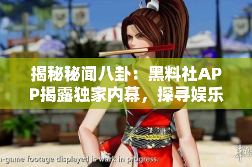 揭秘秘聞八卦：黑料社APP揭露獨家內(nèi)幕，探尋娛樂圈黑幕真相！