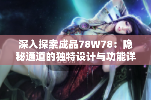 深入探索成品78W78：隱秘通道的獨(dú)特設(shè)計(jì)與功能詳解