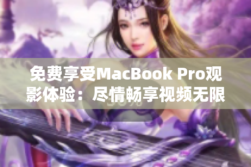 免費享受MacBook Pro觀影體驗：盡情暢享視頻無限暢想