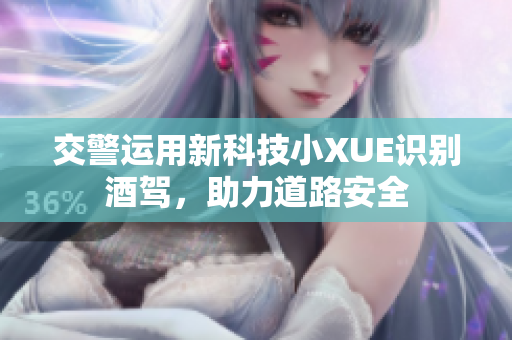交警運用新科技小XUE識別酒駕，助力道路安全