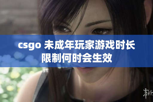 csgo 未成年玩家游戲時長限制何時會生效