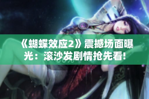 《蝴蝶效應(yīng)2》震撼場(chǎng)面曝光：滾沙發(fā)劇情搶先看!