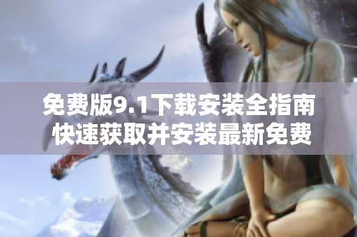 免費版9.1下載安裝全指南 快速獲取并安裝最新免費版本