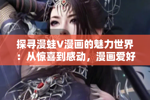 探尋漫蛙V漫畫的魅力世界：從驚喜到感動，漫畫愛好者的必追之作