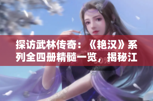 探訪武林傳奇：《艷漢》系列全四冊(cè)精髓一覽，揭秘江湖風(fēng)云