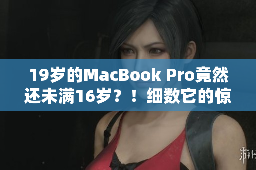 19歲的MacBook Pro竟然還未滿16歲？！細(xì)數(shù)它的驚人成就與發(fā)展歷程