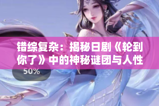 錯綜復雜：揭秘日劇《輪到你了》中的神秘謎團與人性較量