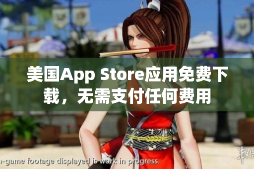 美國App Store應(yīng)用免費(fèi)下載，無需支付任何費(fèi)用