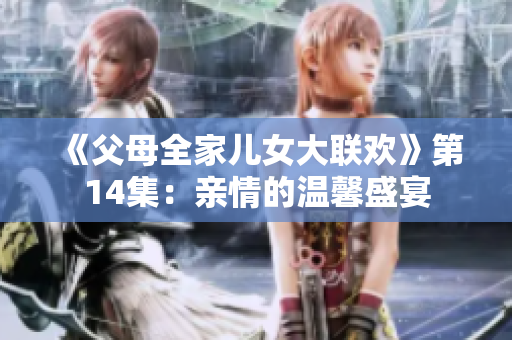 《父母全家兒女大聯(lián)歡》第14集：親情的溫馨盛宴