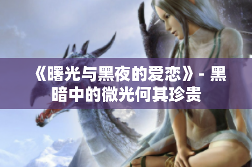 《曙光與黑夜的愛戀》- 黑暗中的微光何其珍貴