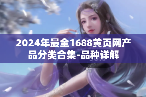 2024年最全1688黃頁網(wǎng)產品分類合集-品種詳解