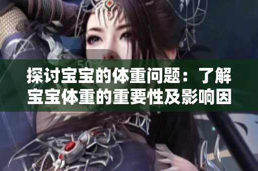 探討寶寶的體重問題：了解寶寶體重的重要性及影響因素