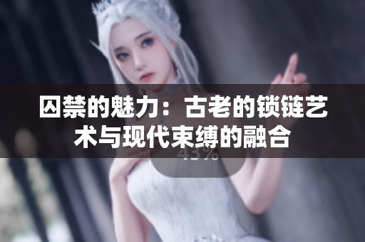 囚禁的魅力：古老的鎖鏈藝術(shù)與現(xiàn)代束縛的融合