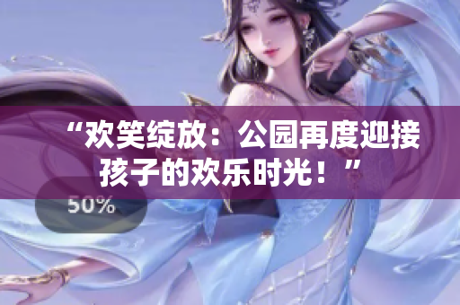 “歡笑綻放：公園再度迎接孩子的歡樂時(shí)光！”